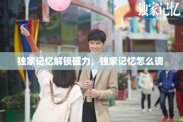 独家记忆解锁磁力,独家记忆怎么调