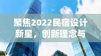 聚焦2022民宿设计新星,创新理念与独特风格的完美融合对决