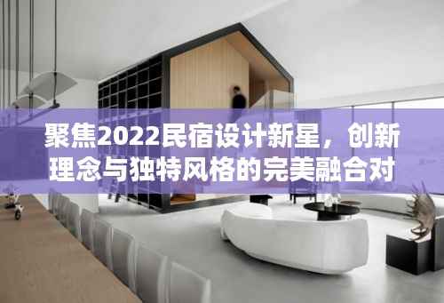 聚焦2022民宿设计新星,创新理念与独特风格的完美融合对决