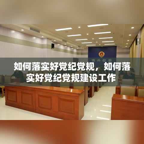 如何落实好党纪党规,如何落实好党纪党规建设工作