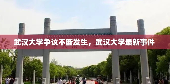 武汉大学争议不断发生,武汉大学最新事件