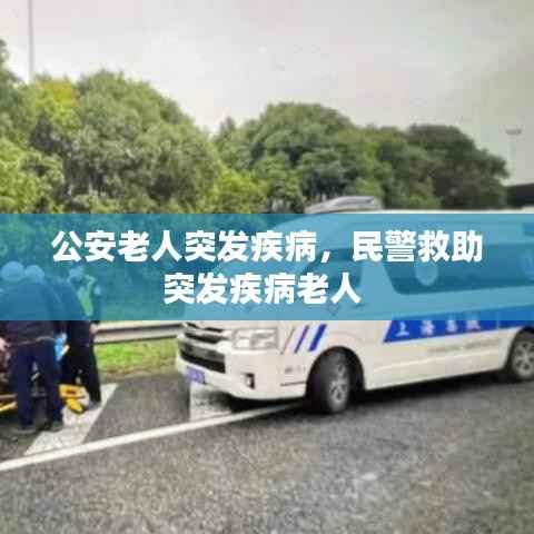 公安老人突发疾病，民警救助突发疾病老人 