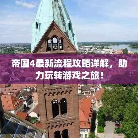 帝国4最新流程攻略详解,助力玩转游戏之旅!