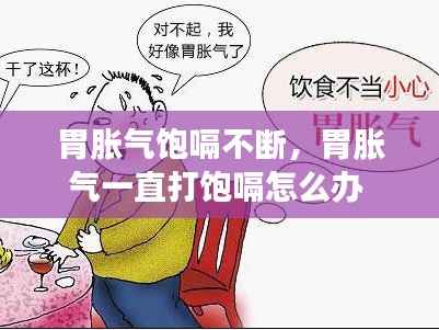 胃胀气饱嗝不断,胃胀气一直打饱嗝怎么办