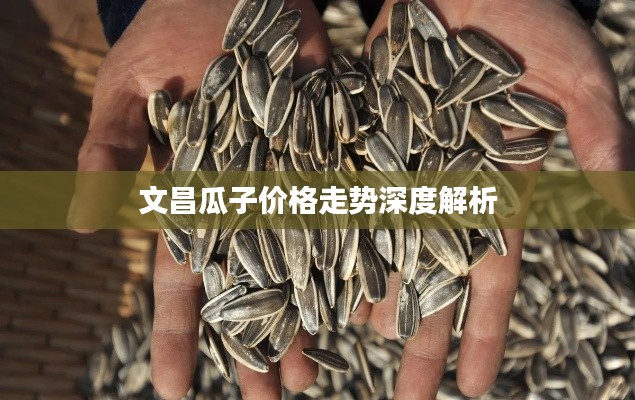 文昌瓜子价格走势深度解析