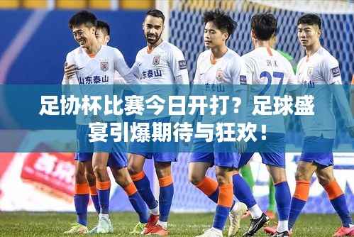 足协杯比赛今日开打？足球盛宴引爆期待与狂欢！