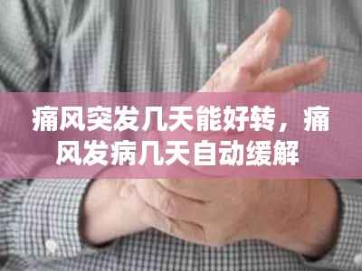 痛风突发几天能好转,痛风发病几天自动缓解