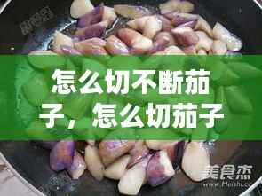 怎么切不断茄子,怎么切茄子不断视频