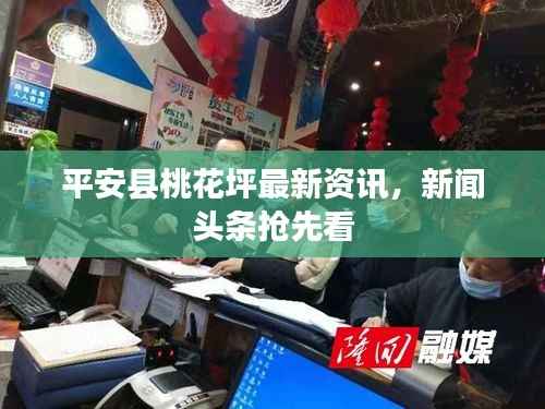 平安县桃花坪最新资讯,新闻头条抢先看