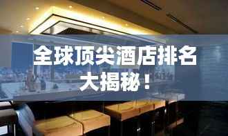 全球顶尖酒店排名大揭秘!