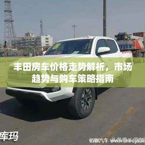丰田房车价格走势解析,市场趋势与购车策略指南