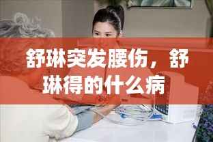 舒琳突发腰伤，舒琳得的什么病 