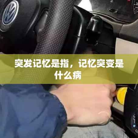 突发记忆是指,记忆突变是什么病