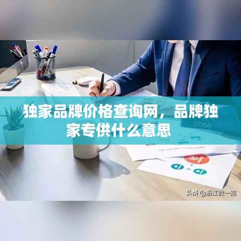 独家品牌价格查询网,品牌独家专供什么意思