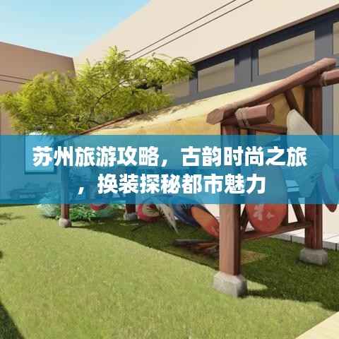 苏州旅游攻略,古韵时尚之旅,换装探秘都市魅力
