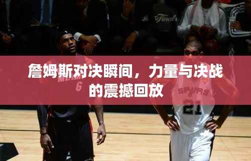 詹姆斯对决瞬间，力量与决战的震撼回放