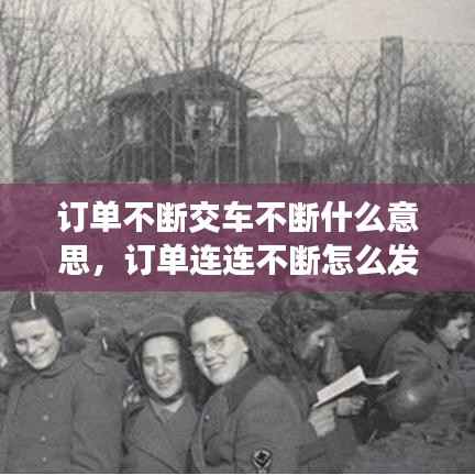 订单不断交车不断什么意思,订单连连不断怎么发朋友圈