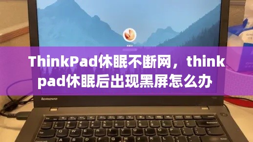ThinkPad休眠不断网,thinkpad休眠后出现黑屏怎么办
