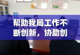 帮助我局工作不断创新,协助创新