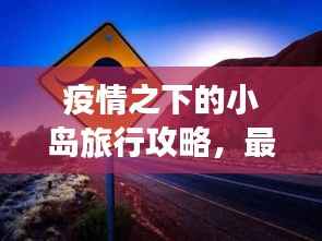 疫情之下的小岛旅行攻略,最新指南探索未知美景