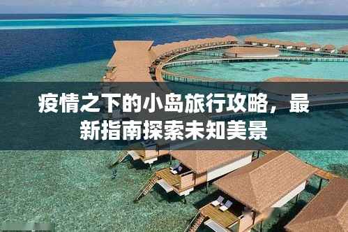 疫情之下的小岛旅行攻略,最新指南探索未知美景