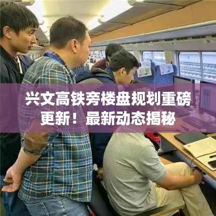 兴文高铁旁楼盘规划重磅更新!最新动态揭秘