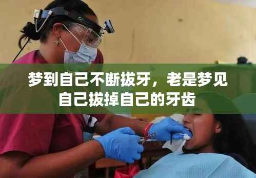 梦到自己不断拔牙，老是梦见自己拔掉自己的牙齿 