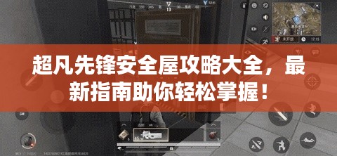 超凡先锋安全屋攻略大全,最新指南助你轻松掌握!