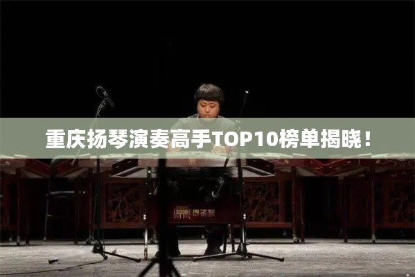 重庆扬琴演奏高手TOP10榜单揭晓!