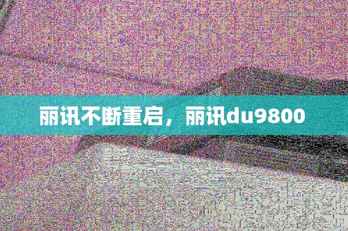 丽讯不断重启,丽讯du9800
