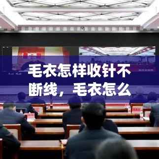 毛衣怎样收针不断线，毛衣怎么收针法视频 