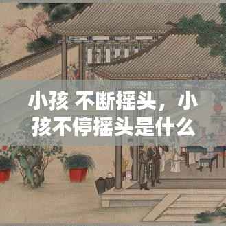 小孩 不断摇头,小孩不停摇头是什么病