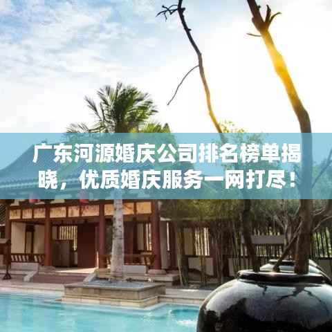 广东河源婚庆公司排名榜单揭晓,优质婚庆服务一网打尽!