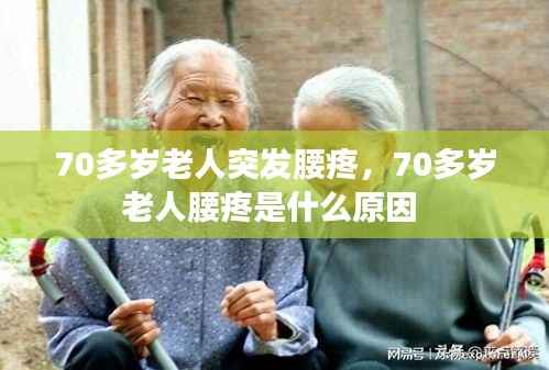 70多岁老人突发腰疼,70多岁老人腰疼是什么原因