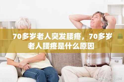 70多岁老人突发腰疼,70多岁老人腰疼是什么原因