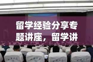 留学经验分享专题讲座，留学讲座内容 