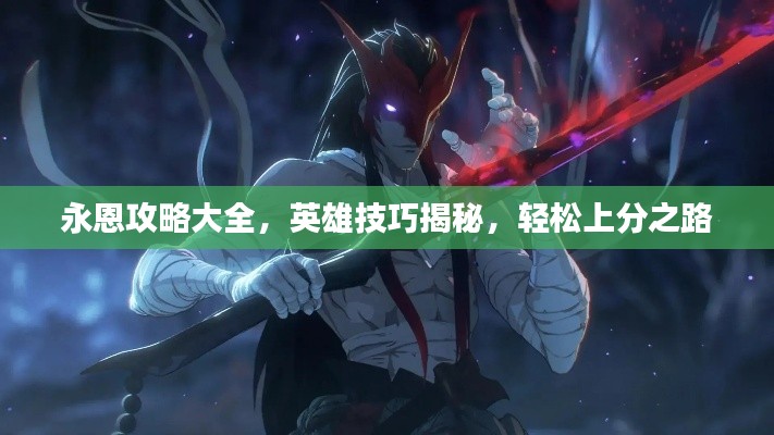 永恩攻略大全,英雄技巧揭秘,轻松上分之路