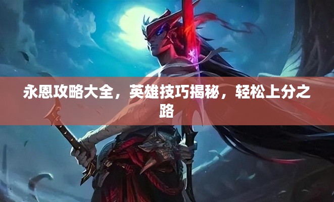 永恩攻略大全,英雄技巧揭秘,轻松上分之路