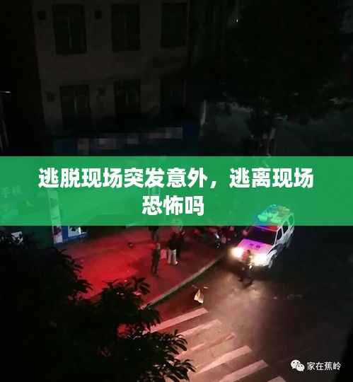 逃脱现场突发意外，逃离现场恐怖吗 