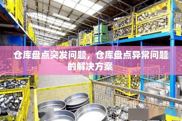 仓库盘点突发问题，仓库盘点异常问题的解决方案 