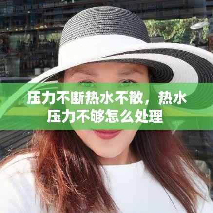 压力不断热水不散，热水压力不够怎么处理 