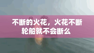 不断的火花,火花不断轮船就不会断么