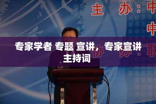 专家学者 专题 宣讲,专家宣讲主持词