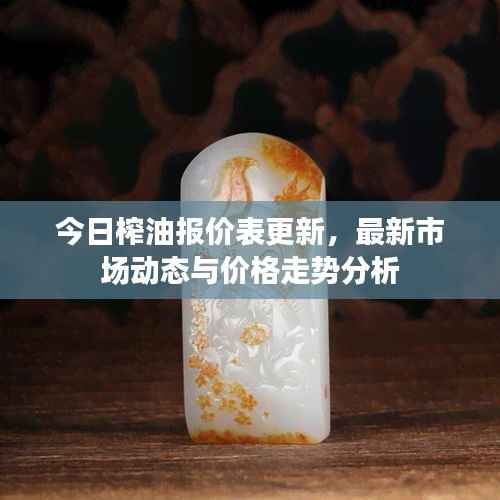 今日榨油报价表更新，最新市场动态与价格走势分析