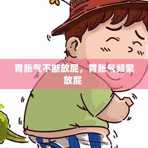 胃胀气不断放屁,胃胀气频繁放屁