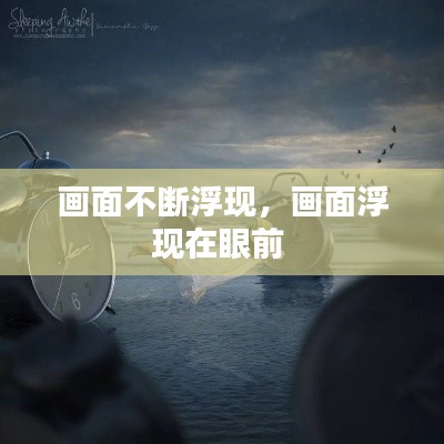 画面不断浮现，画面浮现在眼前 