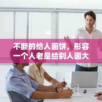 不断的给人画饼，形容一个人老是给别人画大饼 