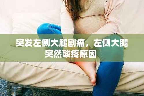 突发左侧大腿剧痛，左侧大腿突然酸疼原因 