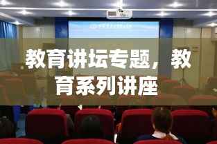 教育讲坛专题,教育系列讲座