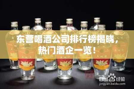 东营喝酒公司排行榜揭晓，热门酒企一览！